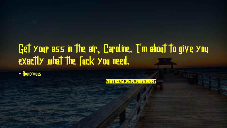 You Only Get What You Give Quotes By Anonymous: Get your ass in the air, Caroline. I'm