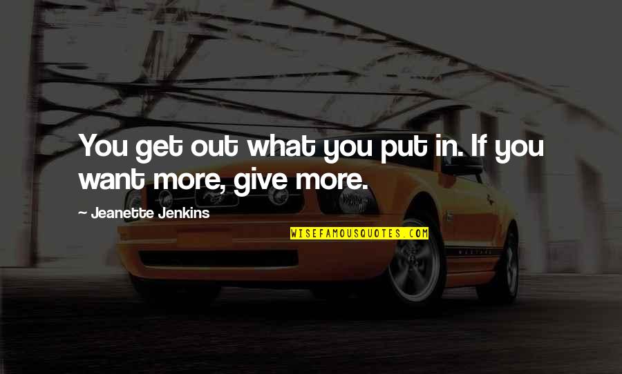 You Only Get What You Put In Quotes By Jeanette Jenkins: You get out what you put in. If You Only Get What You Put In Quotes By Jeanette Jenkins: You get out what you put in. If