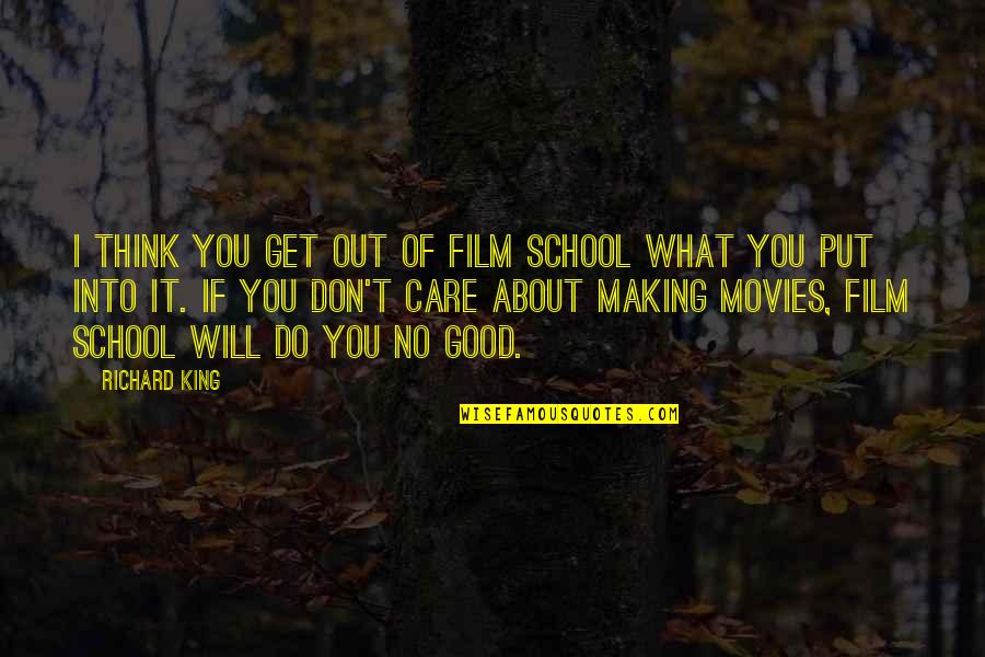 You Only Get What You Put In Quotes By Richard King: I think you get out of film school