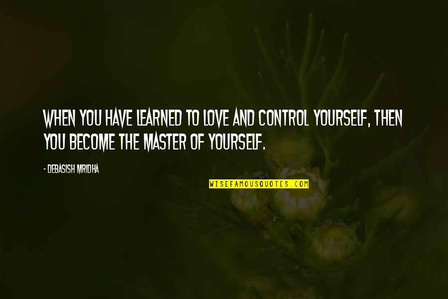 You Only Have Control Of Yourself Quotes By Debasish Mridha: When you have learned to love and control