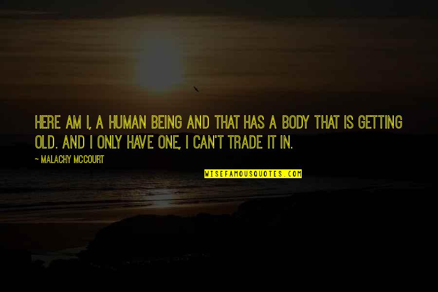 You Only Have One Body Quotes By Malachy McCourt: Here am I, a human being and that