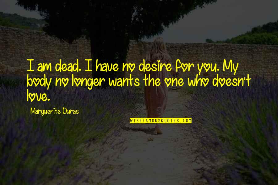 You Only Have One Body Quotes By Marguerite Duras: I am dead. I have no desire for