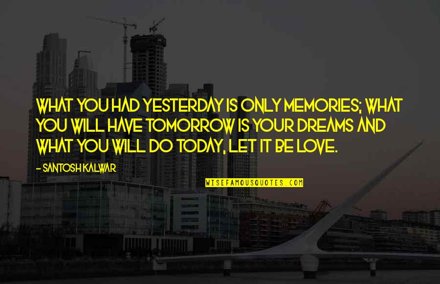 You Only Have Today Quotes By Santosh Kalwar: What you had yesterday is only memories; what
