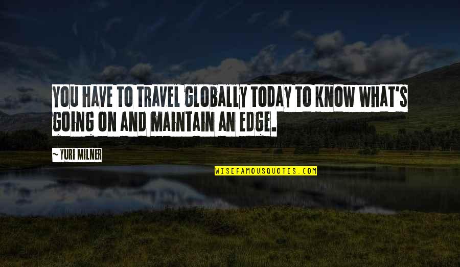 You Only Have Today Quotes By Yuri Milner: You have to travel globally today to know