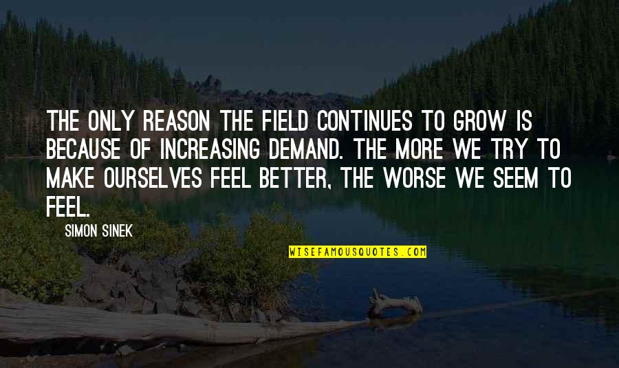 You Only Know Me When You Need Something Quotes By Simon Sinek: The only reason the field continues to grow