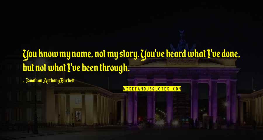 You Only Know My Name Not My Story Quotes By Jonathan Anthony Burkett: You know my name, not my story. You've You Only Know My Name Not My Story Quotes By Jonathan Anthony Burkett: You know my name, not my story. You've