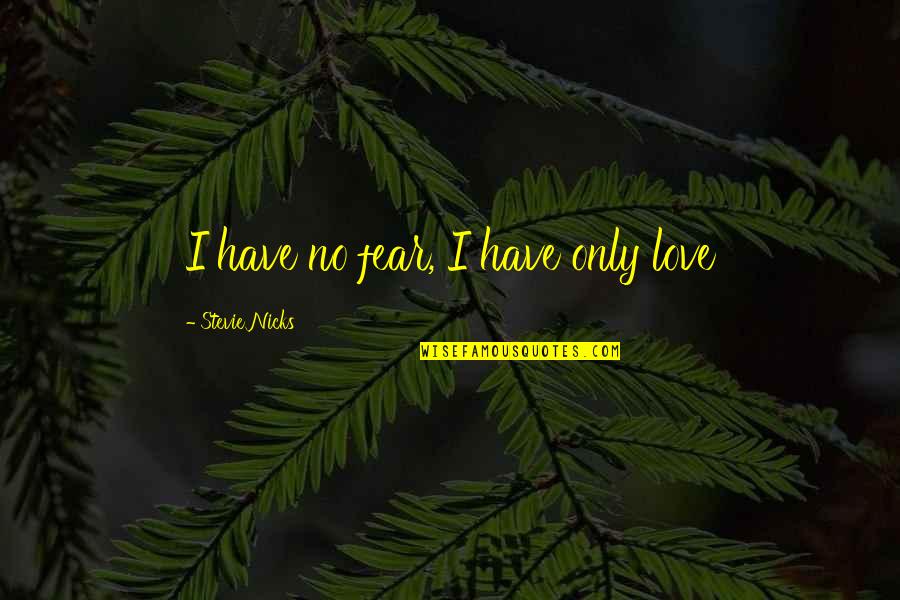 You Only Know My Name Not My Story Quotes By Stevie Nicks: I have no fear, I have only love You Only Know My Name Not My Story Quotes By Stevie Nicks: I have no fear, I have only love