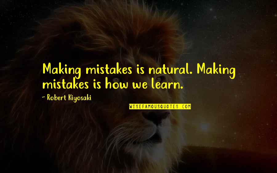 You Only Learn From Your Mistakes Quotes By Robert Kiyosaki: Making mistakes is natural. Making mistakes is how You Only Learn From Your Mistakes Quotes By Robert Kiyosaki: Making mistakes is natural. Making mistakes is how