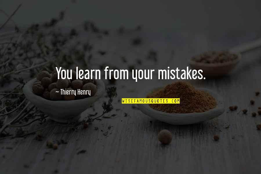 You Only Learn From Your Mistakes Quotes By Thierry Henry: You learn from your mistakes. You Only Learn From Your Mistakes Quotes By Thierry Henry: You learn from your mistakes.