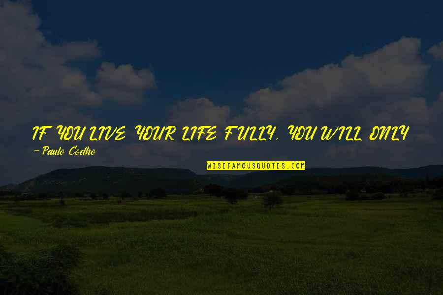 You Only Live Life Once Quotes By Paulo Coelho: IF YOU LIVE YOUR LIFE FULLY, YOU WILL