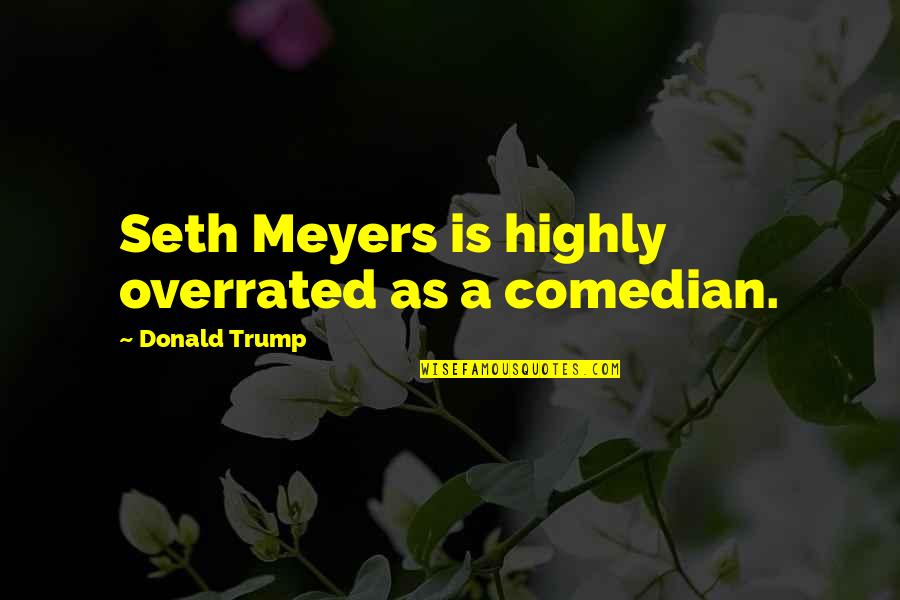 You Only Live Once Type Quotes By Donald Trump: Seth Meyers is highly overrated as a comedian.