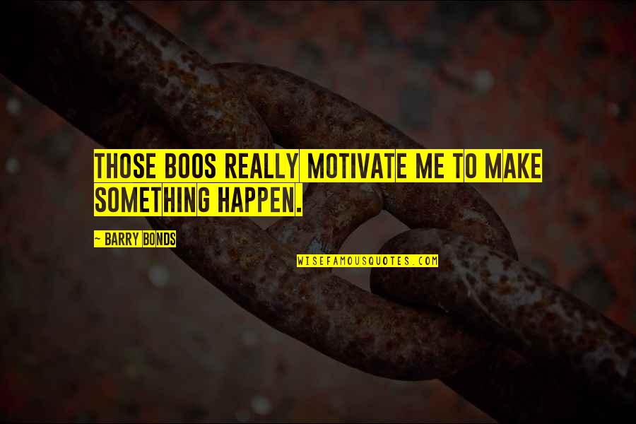 You Only Motivate Me Quotes By Barry Bonds: Those boos really motivate me to make something You Only Motivate Me Quotes By Barry Bonds: Those boos really motivate me to make something
