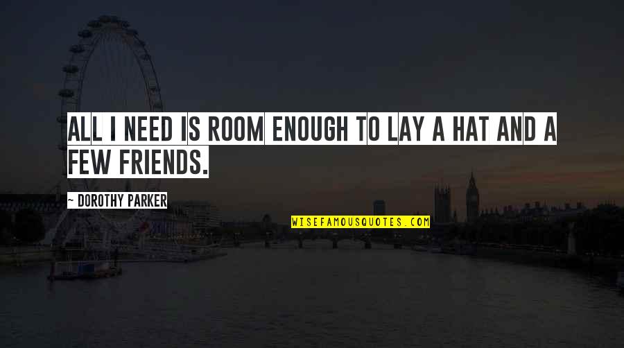 You Only Need A Few Friends Quotes By Dorothy Parker: All I need is room enough to lay