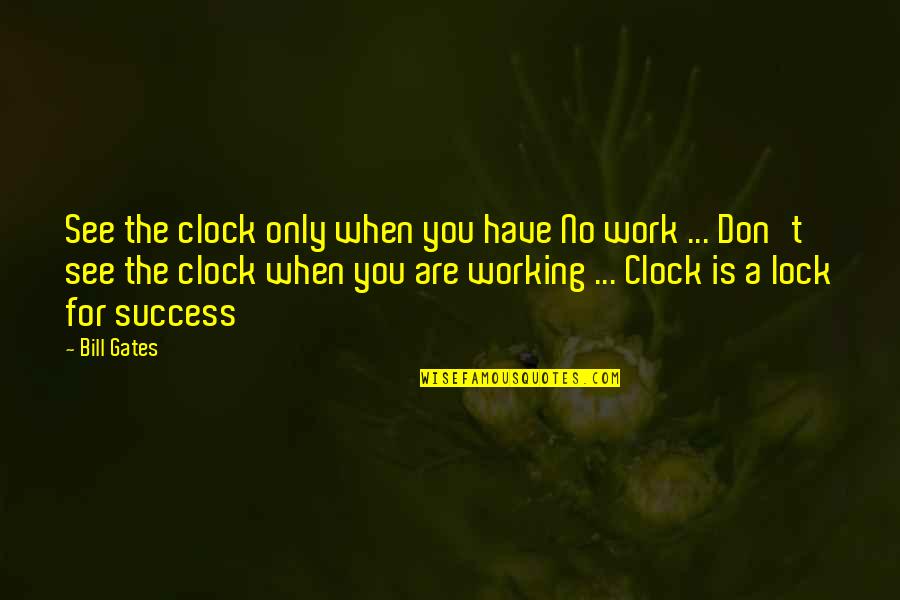You Only See Quotes By Bill Gates: See the clock only when you have No