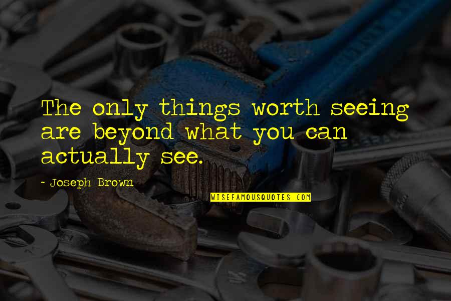 You Only See Quotes By Joseph Brown: The only things worth seeing are beyond what