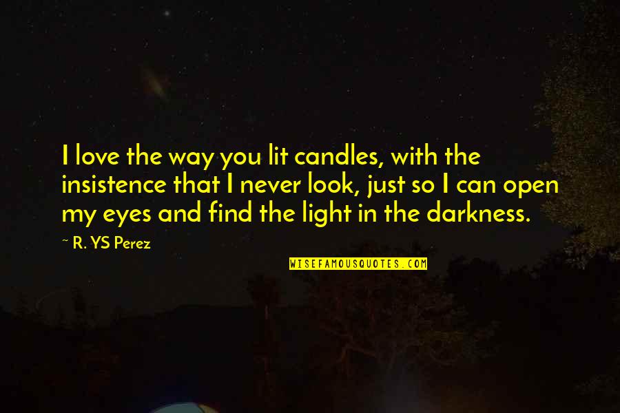 You Open My Eyes Love Quotes By R. YS Perez: I love the way you lit candles, with You Open My Eyes Love Quotes By R. YS Perez: I love the way you lit candles, with