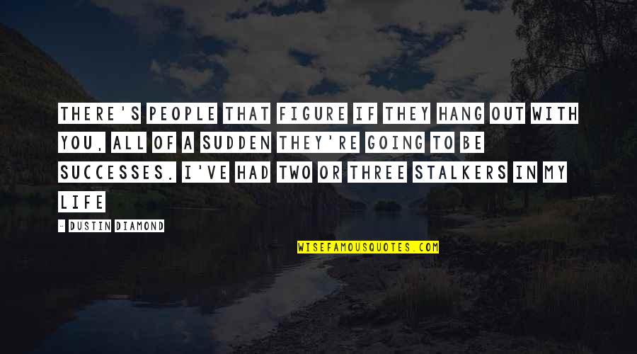 You Out Of My Life Quotes By Dustin Diamond: There's people that figure if they hang out