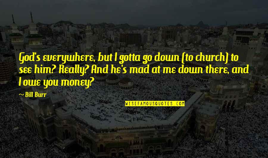 You Owe Me Quotes By Bill Burr: God's everywhere, but I gotta go down (to