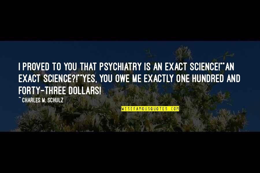 You Owe Me Quotes By Charles M. Schulz: I proved to you that psychiatry is an