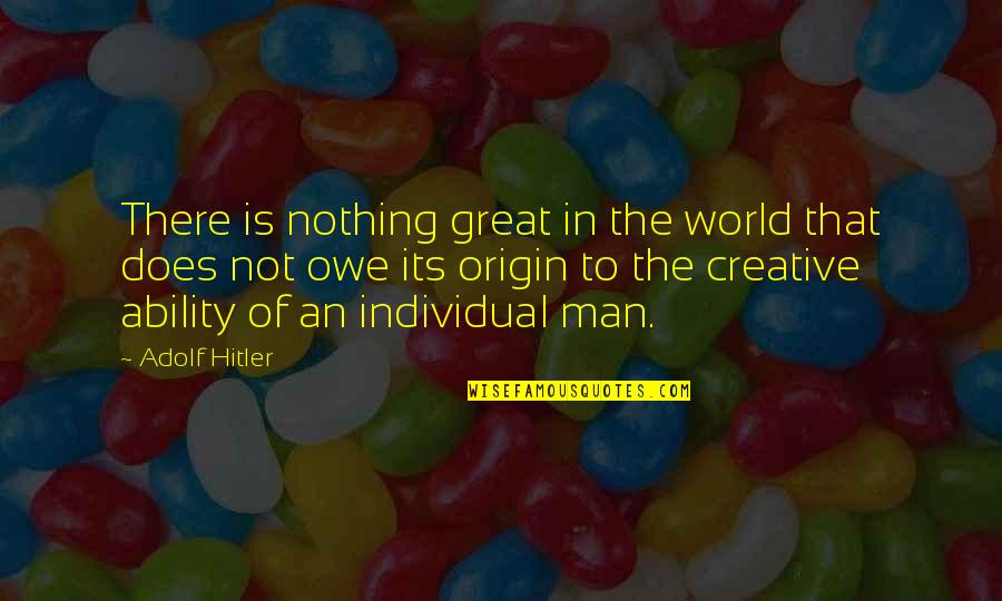 You Owe Nothing Quotes By Adolf Hitler: There is nothing great in the world that