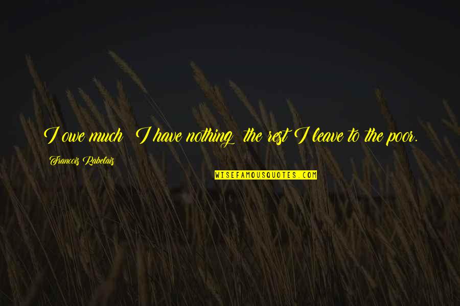 You Owe Nothing Quotes By Francois Rabelais: I owe much; I have nothing; the rest