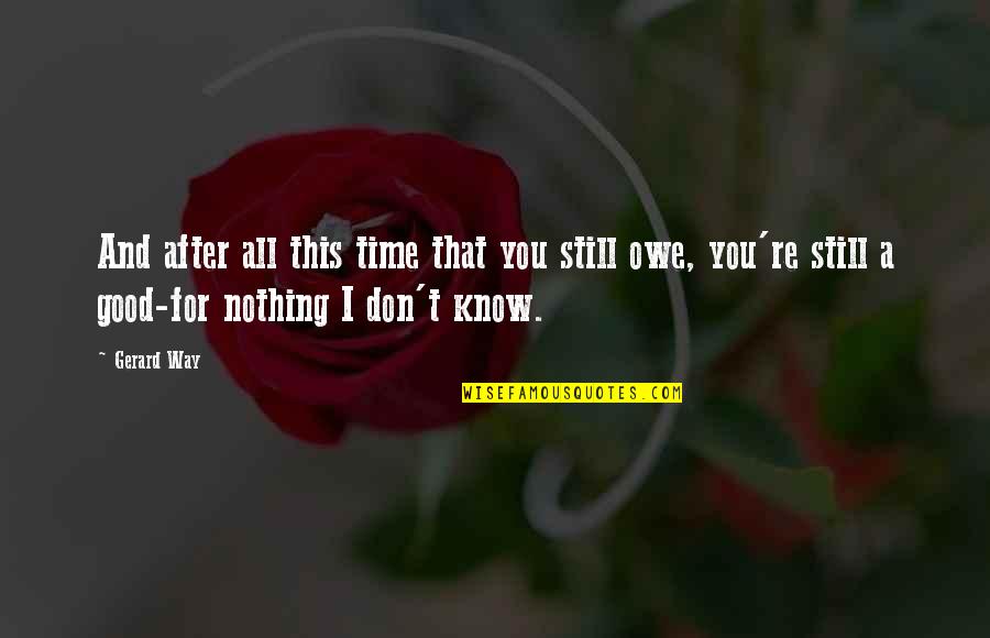 You Owe Nothing Quotes By Gerard Way: And after all this time that you still