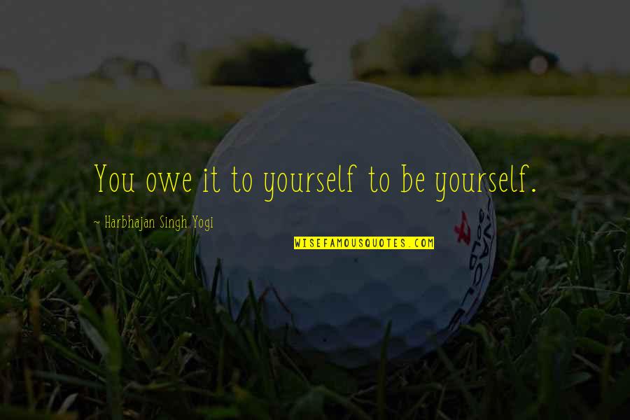 You Owe Yourself Quotes By Harbhajan Singh Yogi: You owe it to yourself to be yourself.