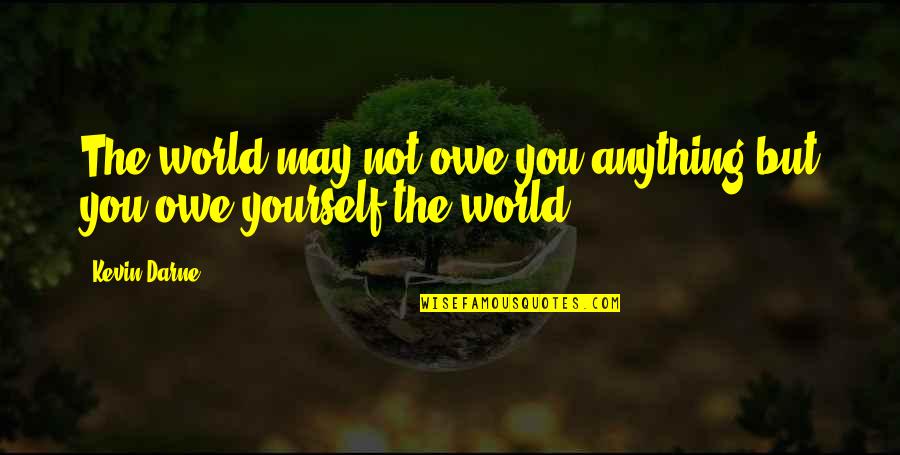 You Owe Yourself Quotes By Kevin Darne: The world may not owe you anything but