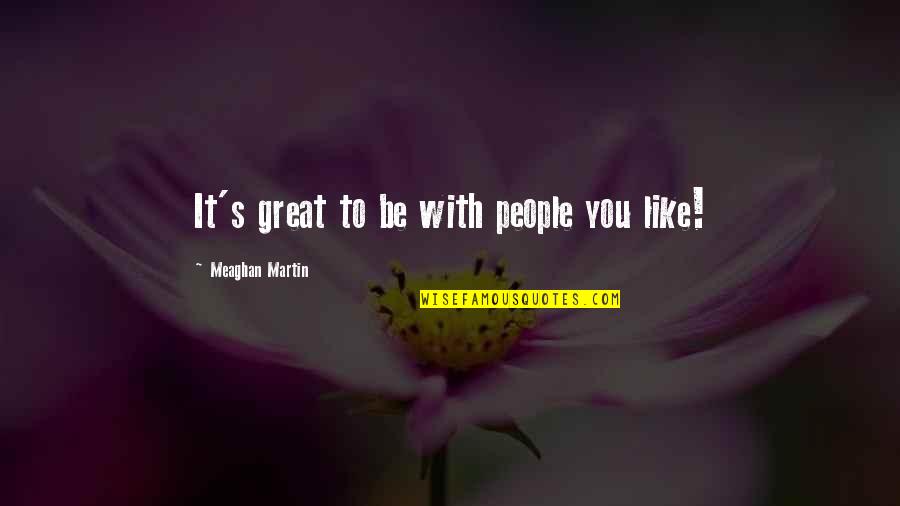 You Owe Yourself Quotes By Meaghan Martin: It's great to be with people you like! You Owe Yourself Quotes By Meaghan Martin: It's great to be with people you like!