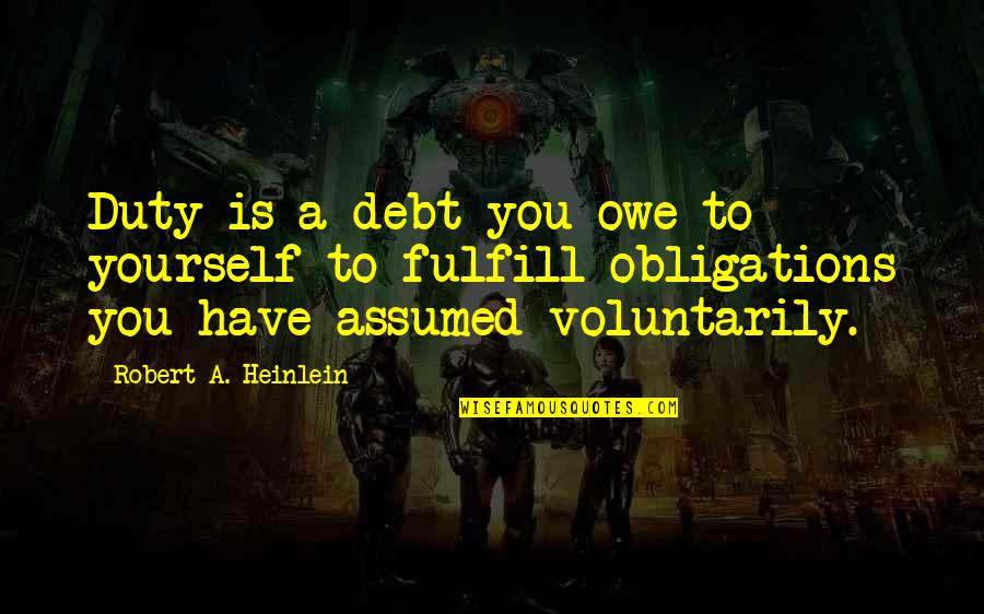 You Owe Yourself Quotes By Robert A. Heinlein: Duty is a debt you owe to yourself You Owe Yourself Quotes By Robert A. Heinlein: Duty is a debt you owe to yourself