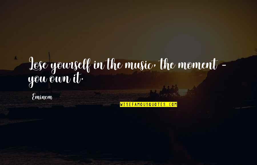 You Own It Quotes By Eminem: Lose yourself in the music, the moment -