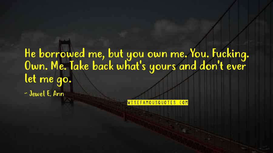 You Own Me Quotes By Jewel E. Ann: He borrowed me, but you own me. You.