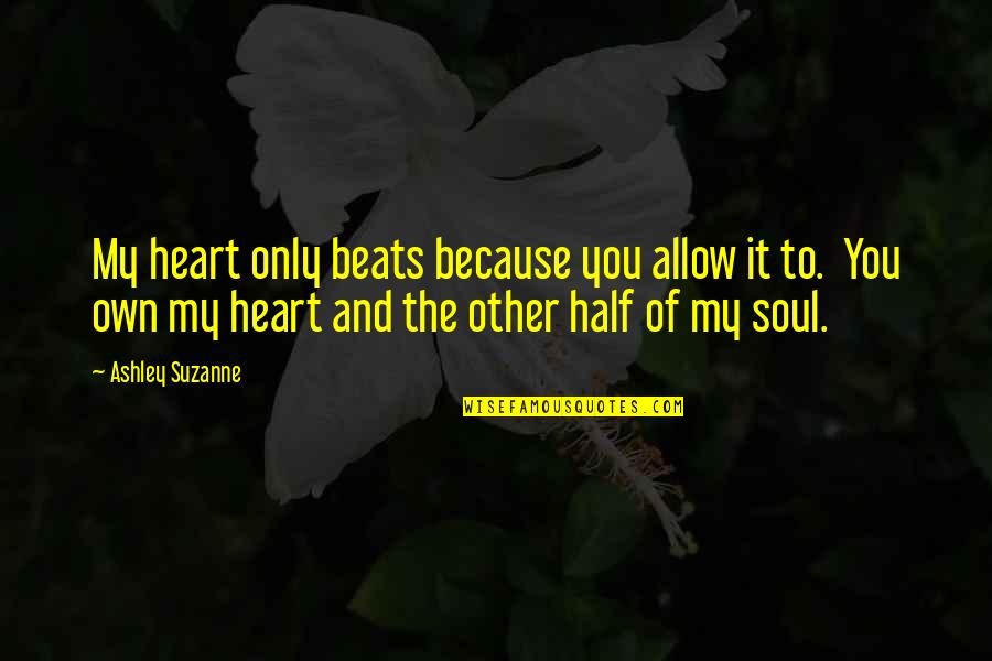 You Own My Heart Quotes By Ashley Suzanne: My heart only beats because you allow it