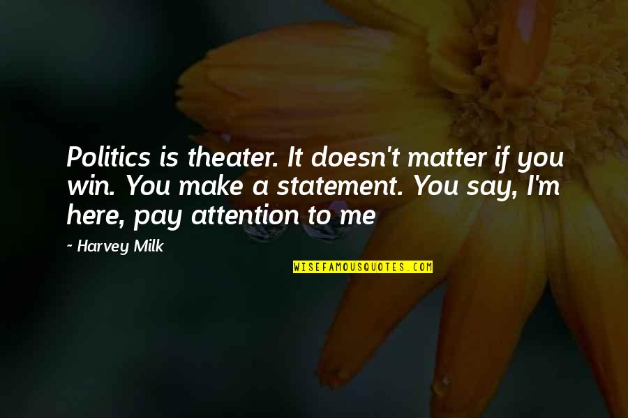 You Pay Me No Attention Quotes By Harvey Milk: Politics is theater. It doesn't matter if you You Pay Me No Attention Quotes By Harvey Milk: Politics is theater. It doesn't matter if you