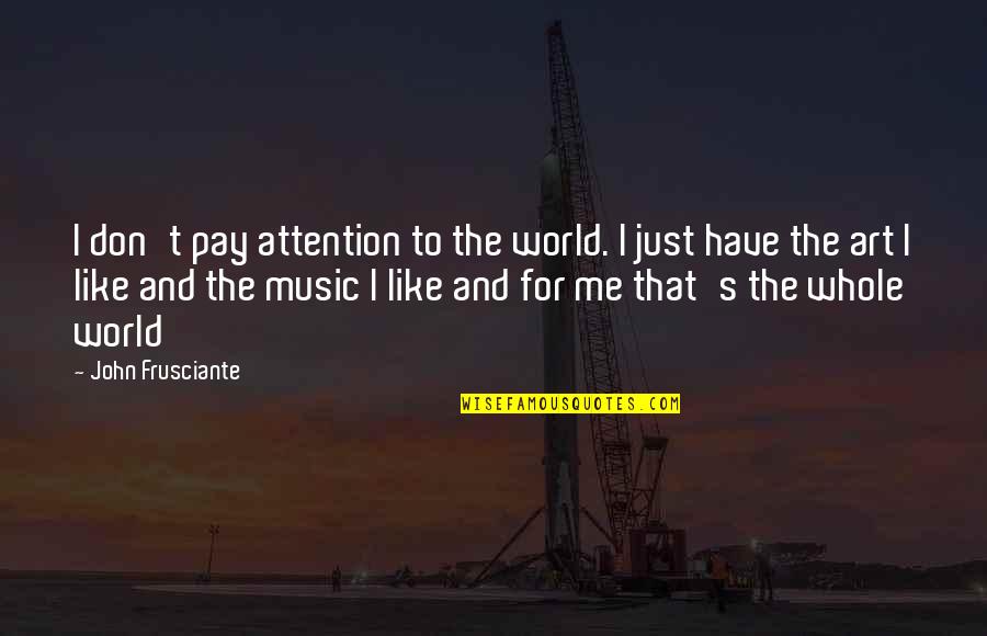 You Pay Me No Attention Quotes By John Frusciante: I don't pay attention to the world. I