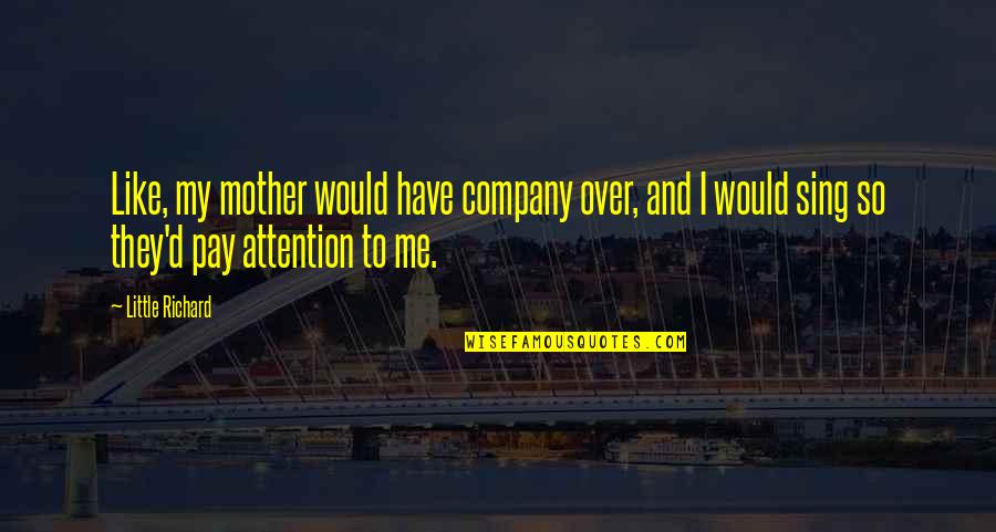 You Pay Me No Attention Quotes By Little Richard: Like, my mother would have company over, and You Pay Me No Attention Quotes By Little Richard: Like, my mother would have company over, and