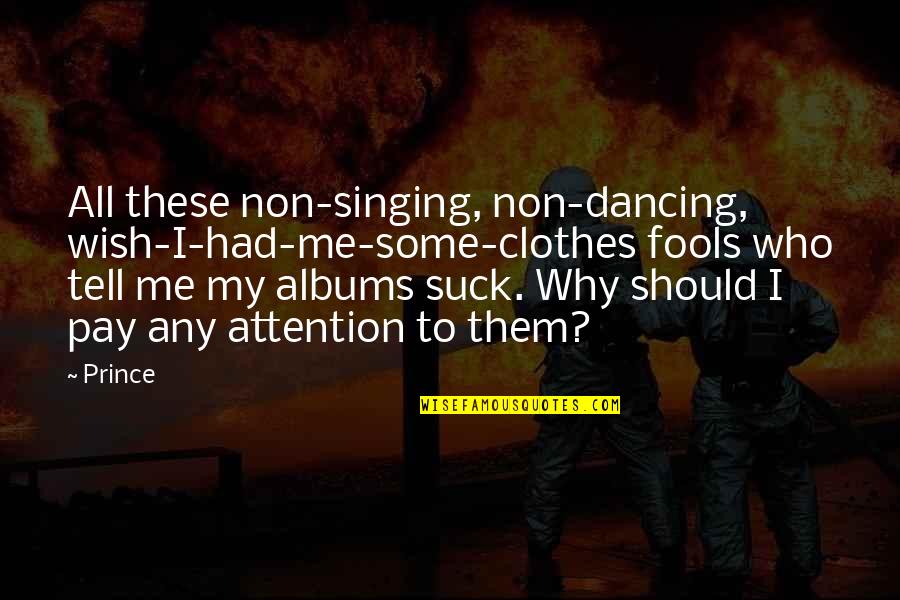 You Pay Me No Attention Quotes By Prince: All these non-singing, non-dancing, wish-I-had-me-some-clothes fools who tell