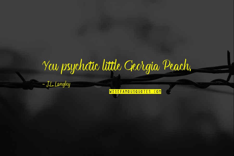 You Peach Quotes By J.L. Langley: You psychotic little Georgia Peach. You Peach Quotes By J.L. Langley: You psychotic little Georgia Peach.