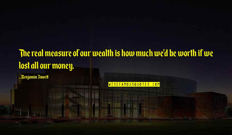 You Picked The Wrong Guy Quotes By Benjamin Jowett: The real measure of our wealth is how