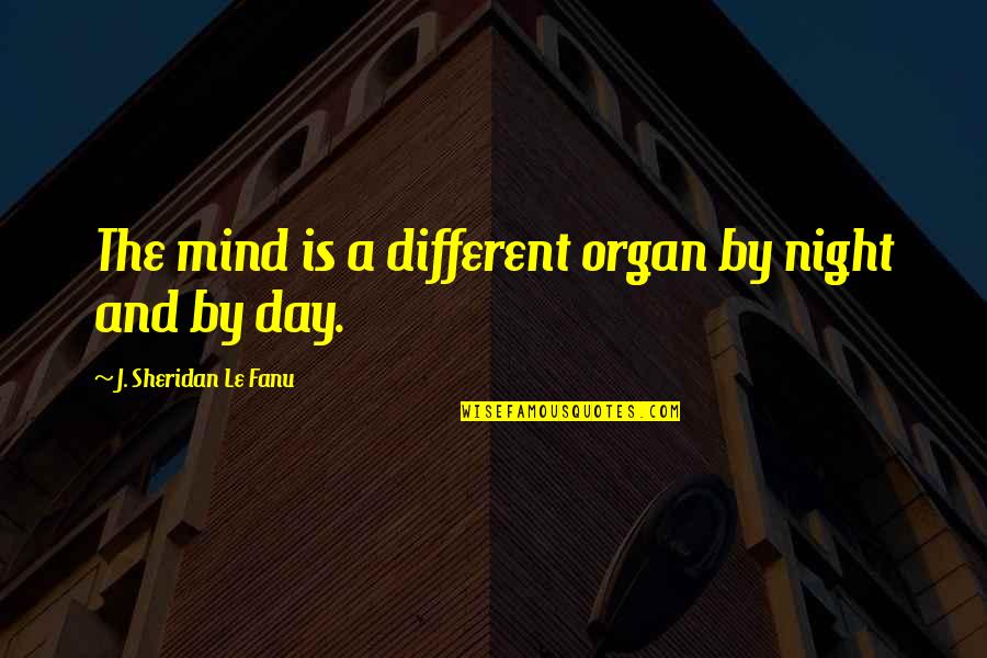 You Pigs In Human Clothing Quotes By J. Sheridan Le Fanu: The mind is a different organ by night You Pigs In Human Clothing Quotes By J. Sheridan Le Fanu: The mind is a different organ by night