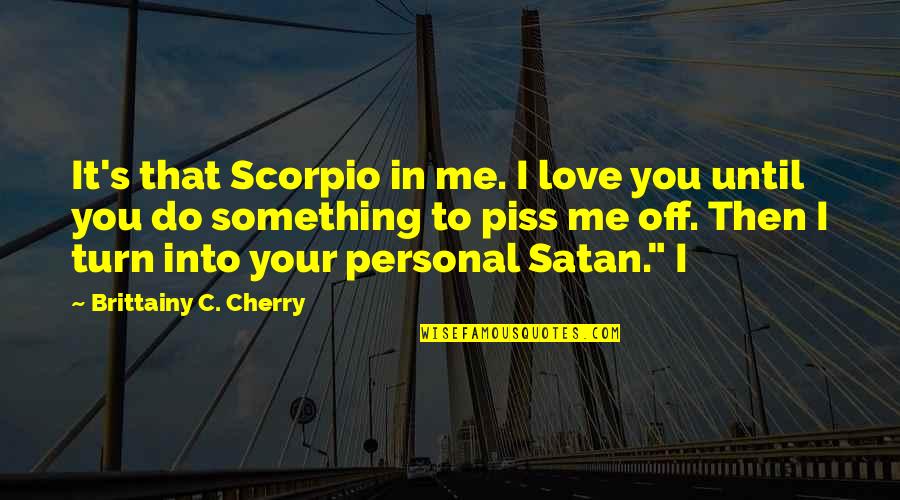 You Piss Me Off But I Love You Quotes By Brittainy C. Cherry: It's that Scorpio in me. I love you