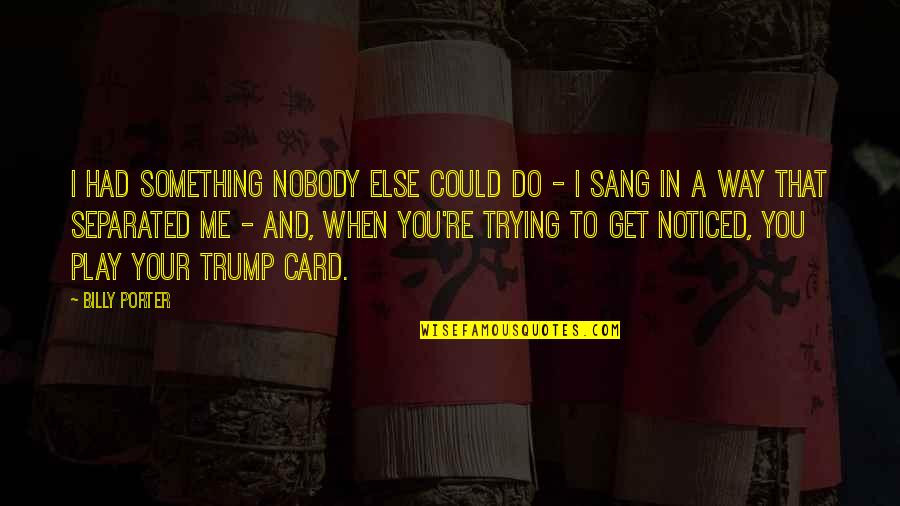 You Play Me I Play You Quotes By Billy Porter: I had something nobody else could do - You Play Me I Play You Quotes By Billy Porter: I had something nobody else could do -