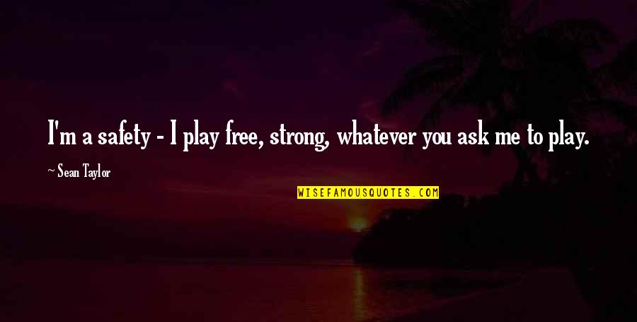 You Play Me I Play You Quotes By Sean Taylor: I'm a safety - I play free, strong,