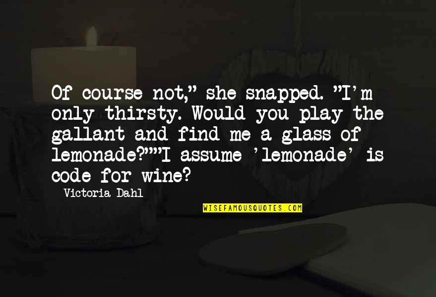 You Play Me I Play You Quotes By Victoria Dahl: Of course not," she snapped. "I'm only thirsty.