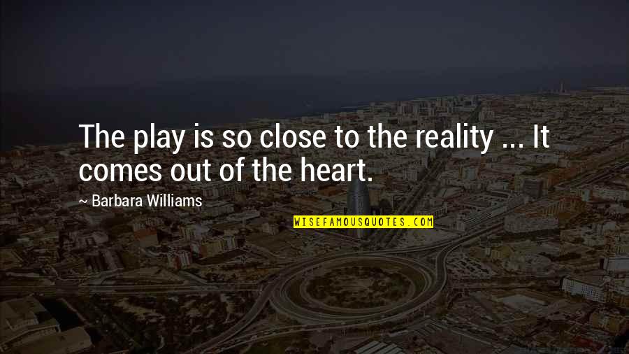 You Play My Heart Quotes By Barbara Williams: The play is so close to the reality You Play My Heart Quotes By Barbara Williams: The play is so close to the reality