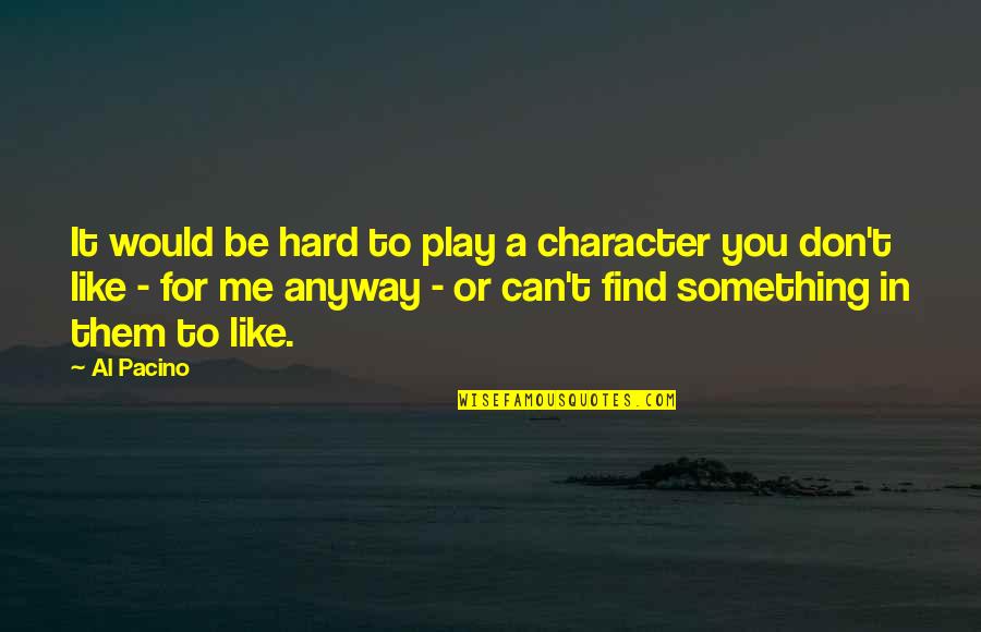 You Play Quotes By Al Pacino: It would be hard to play a character You Play Quotes By Al Pacino: It would be hard to play a character