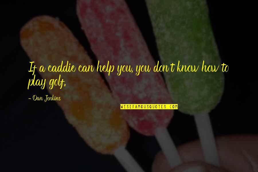 You Play Quotes By Dan Jenkins: If a caddie can help you, you don't
