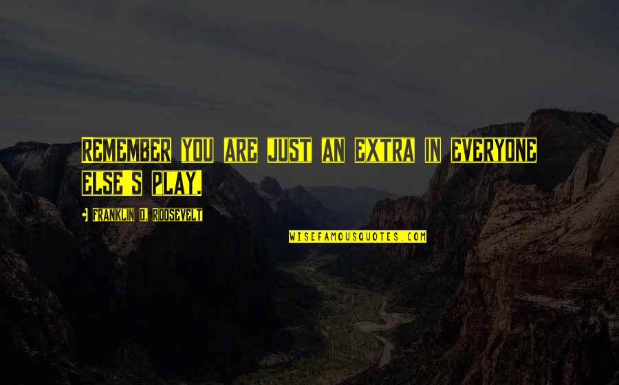 You Play Quotes By Franklin D. Roosevelt: Remember you are just an extra in everyone You Play Quotes By Franklin D. Roosevelt: Remember you are just an extra in everyone