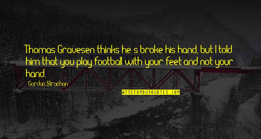 You Play Quotes By Gordon Strachan: Thomas Gravesen thinks he's broke his hand, but You Play Quotes By Gordon Strachan: Thomas Gravesen thinks he's broke his hand, but