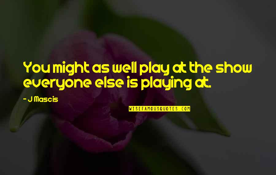 You Play Quotes By J Mascis: You might as well play at the show